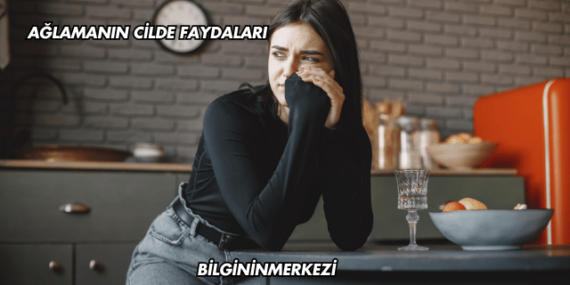 Ağlamanın Cilde Faydaları