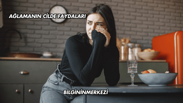 Ağlamanın Cilde Faydaları
