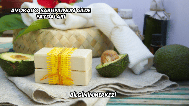 Avokado Sabununun Cilde Faydaları