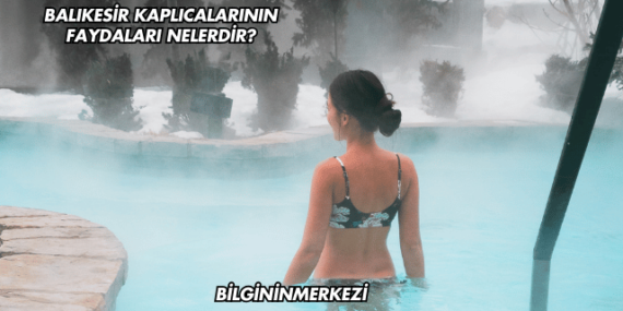 Balıkesir Kaplıcalarının Faydaları Nelerdir?