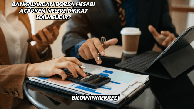 Bankalardan Borsa Hesabı Açarken Nelere Dikkat Edilmelidir?