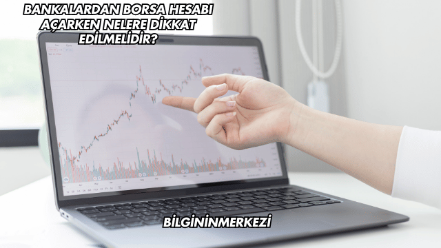Bankalardan Borsa Hesabı Açarken Nelere Dikkat Edilmelidir?