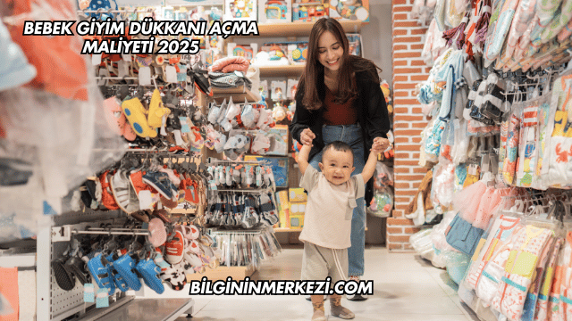 Bebek Giyim Dükkanı Açma Maliyeti 2025