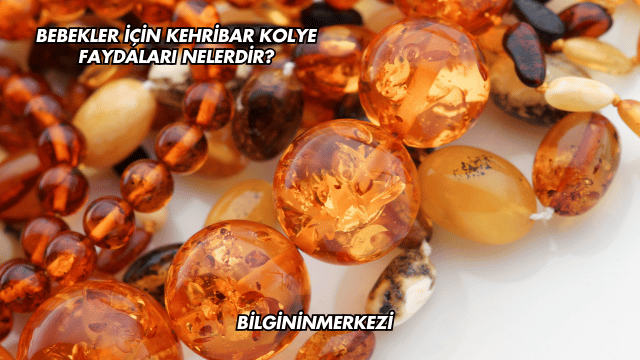 Bebekler İçin Kehribar Kolye Faydaları Nelerdir?
