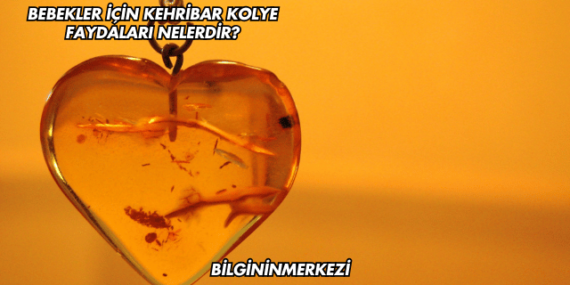 Bebekler İçin Kehribar Kolye Faydaları Nelerdir?