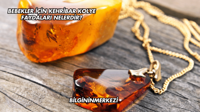 Bebekler İçin Kehribar Kolye Faydaları Nelerdir?