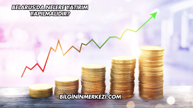 Belarus'da Nelere Yatırım Yapılmalıdır?