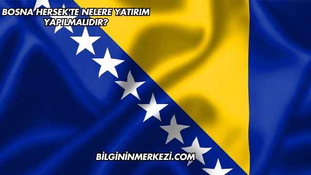 Bosna Hersek'te Nelere Yatırım Yapılmalıdır?