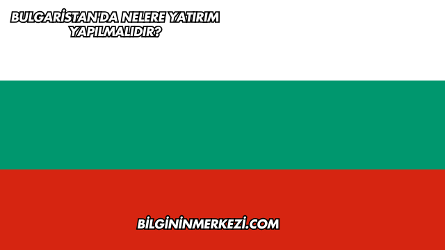 Bulgaristan'da Nelere Yatırım Yapılmalıdır?