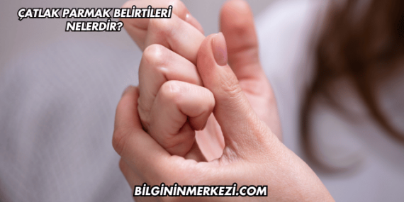 Çatlak Parmak Belirtileri Nelerdir?