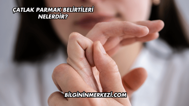 Çatlak Parmak Belirtileri Nelerdir?