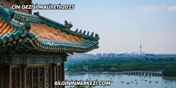 Çin Gezisi Maliyeti 2025