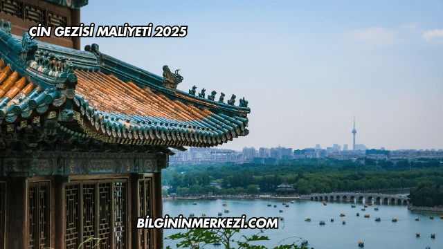 Çin Gezisi Maliyeti 2025