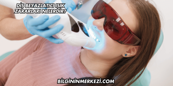 Diş Beyazlatıcı Işık Zararları Nelerdir?