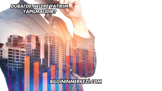 Dubai'de Nelere Yatırım Yapılmalıdır?