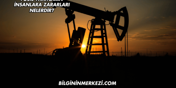 Fosil Yakıtların İnsanlara Zararları Nelerdir?