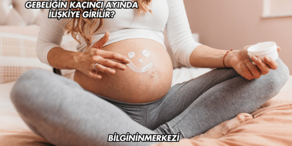 Gebeliğin Kaçıncı Ayında İlişkiye Girilir?