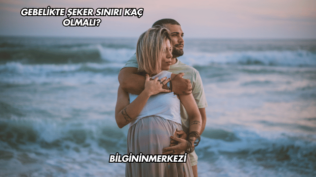 Gebelikte Şeker Sınırı Kaç Olmalı?