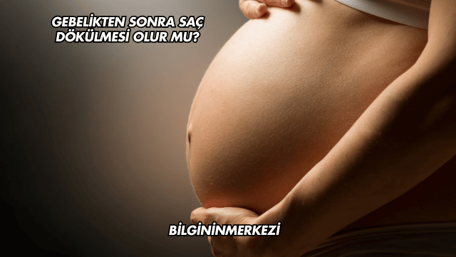 Gebelikten Sonra Saç Dökülmesi Olur mu?