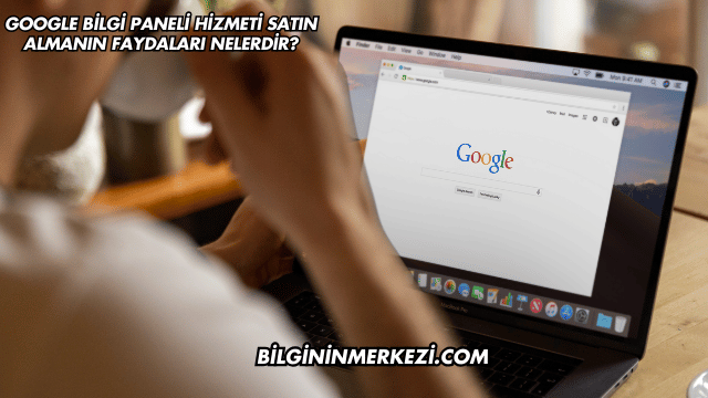 Google Bilgi Paneli Hizmeti Satın Almanın Faydaları Nelerdir?