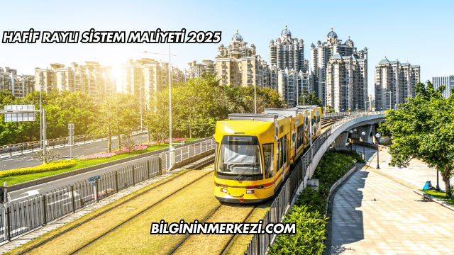 Hafif Raylı Sistem Maliyeti 2025