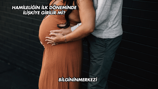 Hamileliğin İlk Döneminde İlişkiye Girilir mi?