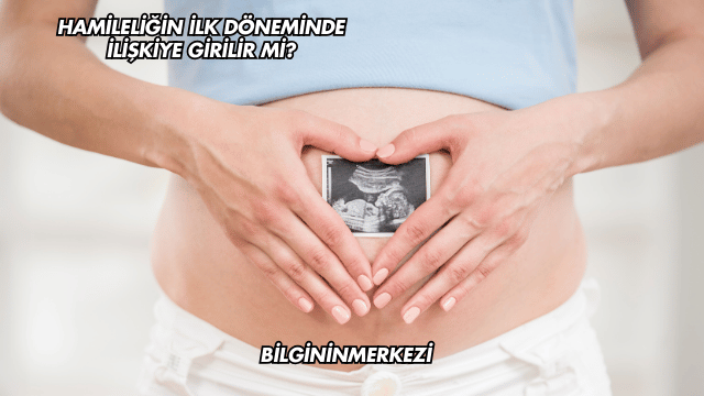 Hamileliğin İlk Döneminde İlişkiye Girilir mi?