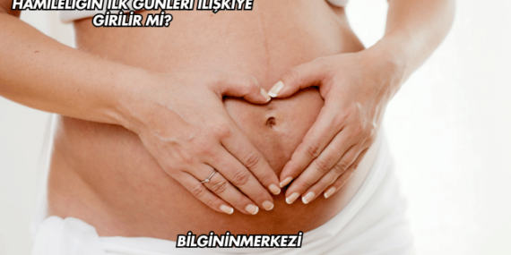 Hamileliğin İlk Günleri İlişkiye Girilir mi?