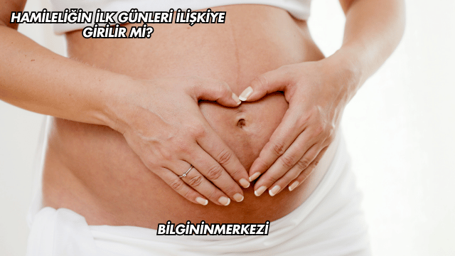 Hamileliğin İlk Günleri İlişkiye Girilir mi?