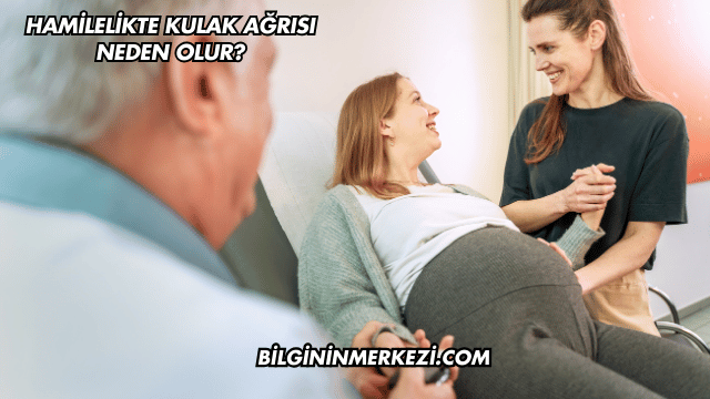 Hamilelikte Kulak Ağrısı Neden Olur?