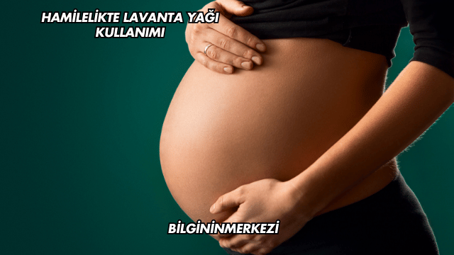 Hamilelikte Lavanta Yağı Kullanımı