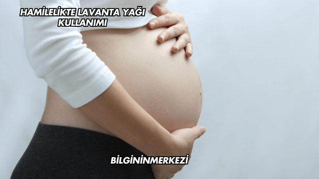 Hamilelikte Lavanta Yağı Kullanımı