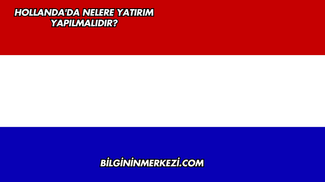 Hollanda'da Nelere Yatırım Yapılmalıdır?