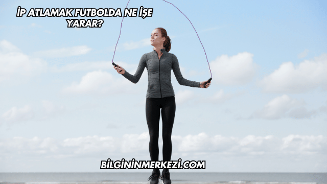 İp Atlamak Futbolda Ne İşe Yarar?