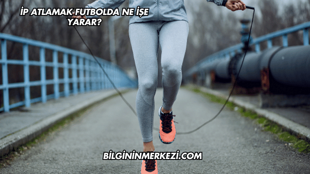 İp Atlamak Futbolda Ne İşe Yarar?