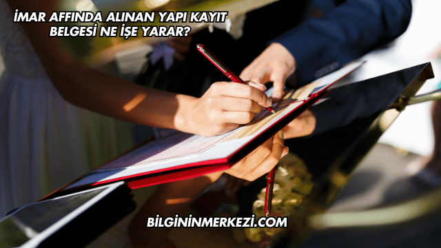 İmar Affında Alınan Yapı Kayıt Belgesi Ne İşe Yarar?