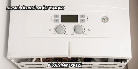 Kombi Filtresi Ne İşe Yarar?