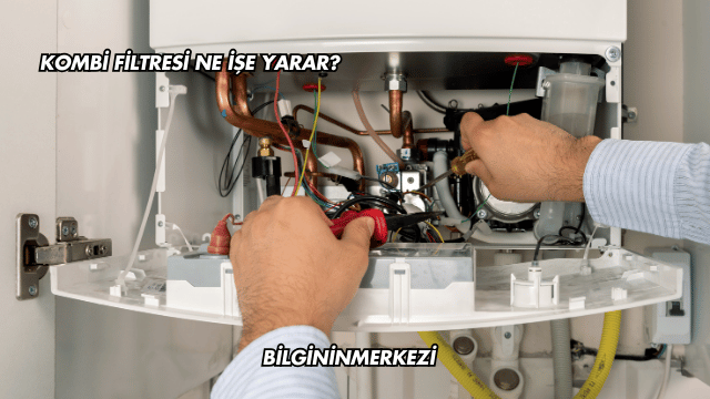 Kombi Filtresi Ne İşe Yarar?