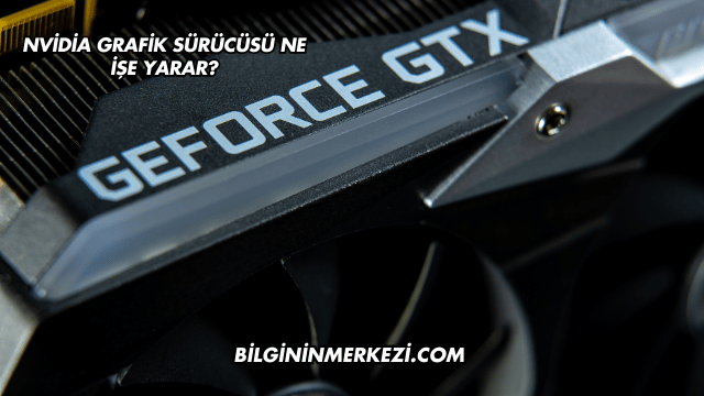 Nvidia Grafik Sürücüsü Ne İşe Yarar?
