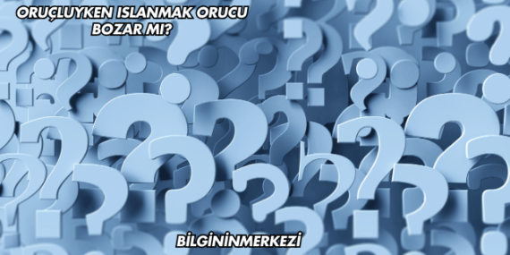 Oruçluyken Islanmak Orucu Bozar mı?