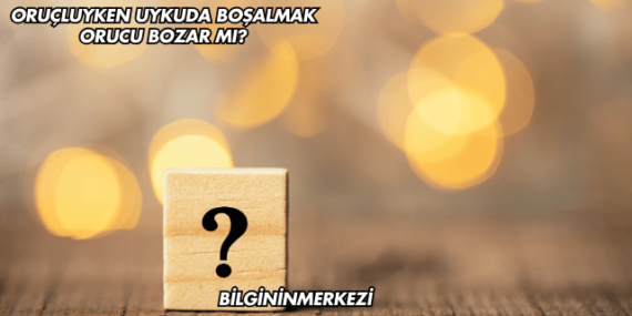 Oruçluyken Uykuda Boşalmak Orucu Bozar mı?