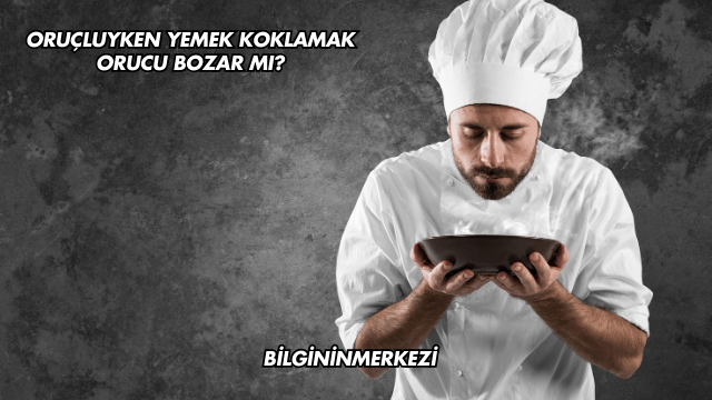 Oruçluyken Yemek Koklamak Orucu Bozar mı?