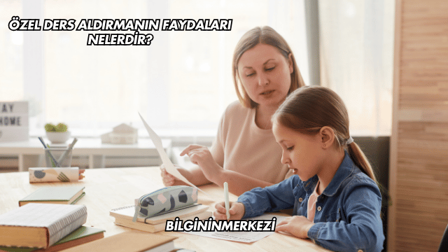 Özel Ders Aldırmanın Faydaları Nelerdir?