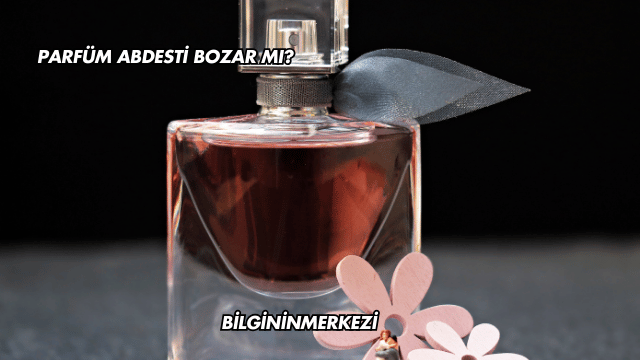 Parfüm Abdesti Bozar mı?