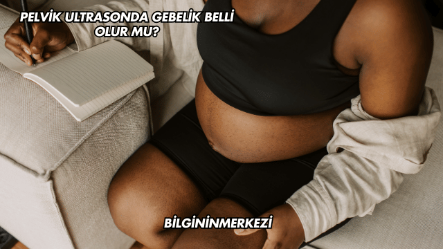 Pelvik Ultrasonda Gebelik Belli Olur mu?
