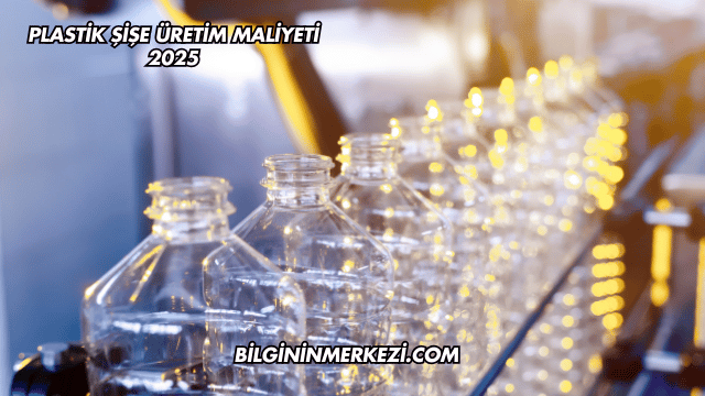 Plastik Şişe Üretim Maliyeti 2025