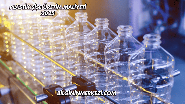 Plastik Şişe Üretim Maliyeti 2025
