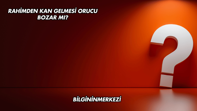Rahimden Kan Gelmesi Orucu Bozar mı?