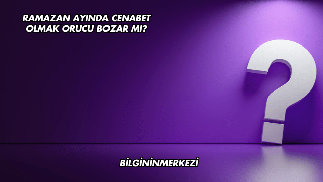 Ramazan Ayında Cenabet Olmak Orucu Bozar mı?