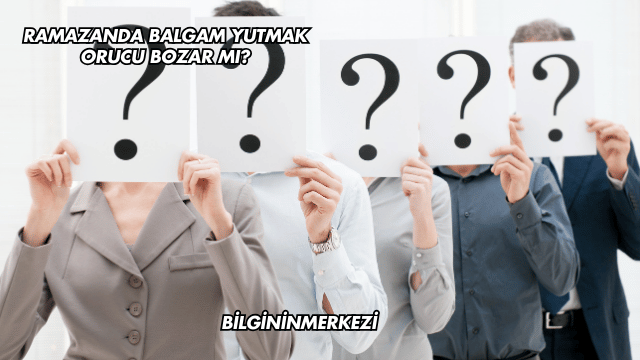 Ramazanda Balgam Yutmak Orucu Bozar mı?